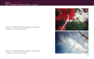 [Multi]rreferencialidades
Parte 4: Exposições| Ensaios sobre o não-ver - Lara Satler
249
Figura 1: Fotografia que compôs a exposição
“A gente vê o mundo assim”
Figura 2: Fotografia que compôs a exposição
“A gente vê o mundo assim”
 