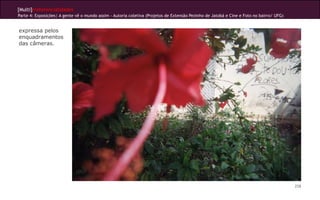 [Multi]rreferencialidades
Parte 4: Exposições| A gente vê o mundo assim - Autoria coletiva (Projetos de Extensão Pezinho de Jatobá e Cine e Foto no bairro/ UFG)
258
expressa pelos
enquadramentos
das câmeras.
 