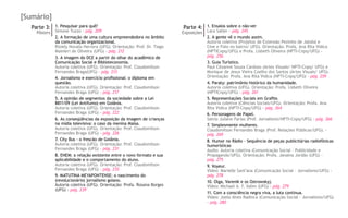 [Sumário]
Parte 3:
Pôsters
Parte 4:
Exposições
1. Pesquisar para quê?
Simone Tuzzo - pág. 209
2. A formação de uma cultura empreendedora no âmbito
da comunicação organizacional.
Riziely Novato Herrera (UFG). Orientação: Prof. Dr. Tiago
Mainieri de Oliveira (UFG) - pág. 212
3. A imagem do DCE a partir do olhar do acadêmico de
Comunicação Social e Biblioteconomia.
Autoria coletiva (UFG). Orientação: Prof. Claudomilson
Fernandes Braga(UFG) - pág. 213
4. Jornalismo e exercício profissional: o diploma em
questão.
Autoria coletiva (UFG). Orientação: Prof. Claudomilson
Fernandes Braga (UFG) - pág. 217
5. A opinião de segmentos da sociedade sobre a Lei
8811/09 (Lei Antifumo) em Goiânia.
Autoria coletiva (UFG). Orientação: Prof. Claudomilson
Fernandes Braga (UFG) - pág. 222
6. As conseqüências da exposição da imagem de crianças
na mídia televisiva: o caso da menina Maisa.
Autoria coletiva (UFG). Orientação: Prof. Claudomilson
Fernandes Braga (UFG) - pág. 226
7. City Bus - o frescão de Goiânia.
Autoria coletiva (UFG). Orientação: Prof. Claudomilson
Fernandes Braga (UFG) - pág. 231
8. ENEM: a relação existente entre o novo formato e sua
aplicabilidade e o comportamento do aluno.
Autoria coletiva (UFG). Orientação: Prof. Claudomilson
Fernandes Braga (UFG) - pág. 235
9. MATUTINA MEYAPONTENSE: o nascimento do
(revolucionário) jornalismo goiano.
Autoria coletiva (UFG). Orientação: Profa. Rosana Borges
(UFG) - pág. 239
1. Ensaios sobre o não-ver
Lara Satler - pág. 245
2. A gente vê o mundo assim.
Autoria coletiva (Projetos de Extensão Pezinho de Jatobá e
Cine e Foto no bairro/ UFG). Orientação: Profa. Ana Rita Vidica
(NPTICnpq/UFG) e Profa. Lisbeth Oliveira (NPTI-Cnpq/UFG) -
pág. 256
3. Guia Turístico.
Paul Cézanne Souza Cardoso (Artes Visuais/ NPTI-Cnpq/ UFG) e
Monique de Jesus Vieira Coelho dos Santos (Artes Visuais/ UFG).
Orientação: Profa. Ana Rita Vidica (NPTI-Cnpq/UFG) - pág. 259
4. Paraty: patrimônio histórico da humanidade.
Autoria coletiva (UFG). Orientação: Profa. Lisbeth Oliveira
(NPTICnpq/UFG) - pág. 261
5. Representações Sociais em Grafite.
Autoria coletiva (Ciências Sociais/UFG). Orientação: Profa. Ana
Rita Vidica (NPTI-Cnpq/UFG) - pág. 264
6. Personagens de Papel.
Salvio Juliano Farias (Prof. Jornalismo/NPTI-Cnpq/UFG) - pág. 266
7. Simplesmente mulheres.
Claudomilson Fernandes Braga (Prof. Relações Públicas/UFG). -
pág. 269
8. Humor no Rádio - Sequência de peças publicitárias radiofônicas
humorísticas
Audio: Autoria coletiva (Comunicação Social – Publicidade e
Propaganda/UFG). Orientação: Profa. Janaína Jordão (UFG) -
pág. 275
9. Voyeur.
Vídeo: Marielle Sant’ana (Comunicação Social – Jornalismo/UFG) -
pág. 278
10. Olga, Varenik e os Ostrowskyj.
Vídeo: Michael A. F. Valim (UFG) - pág. 279
11. Com a consciência negra viva, a luta continua.
Vídeo: Joela Alves Radinca (Comunicação Social – Jornalismo/UFG)
- pág. 280
 