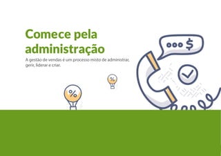 Gestão de Vendas
8
Comece pela
administração
A gestão de vendas é um processo misto de administrar,
gerir, liderar e criar.
 
