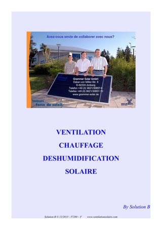 VENTILATION
CHAUFFAGE
DESHUMIDIFICATION
SOLAIRE

By Solution B
Solution B © 12/2013 - 57280 – F

www.ventilationsolaire.com

 