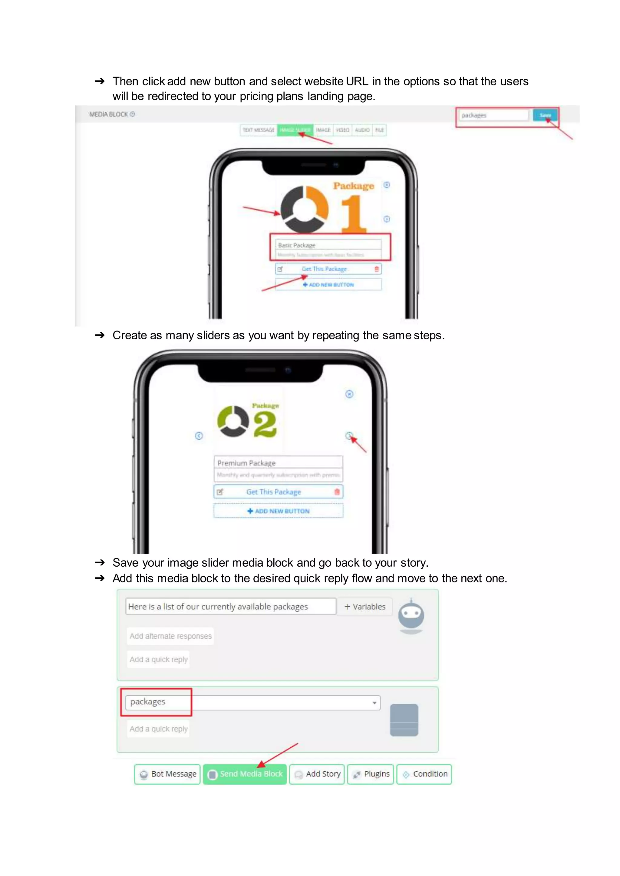 ➔ Then click add new button and select website URL in the options so that the users
will be redirected to your pricing plans landing page.
➔ Create as many sliders as you want by repeating the same steps.
➔ Save your image slider media block and go back to your story.
➔ Add this media block to the desired quick reply flow and move to the next one.
 