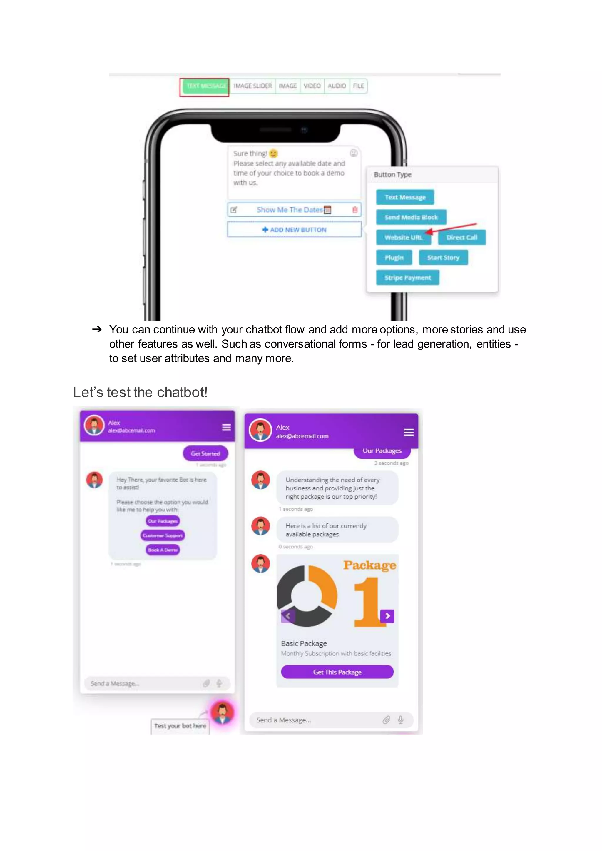 ➔ You can continue with your chatbot flow and add more options, more stories and use
other features as well. Such as conversational forms - for lead generation, entities -
to set user attributes and many more.
Let’s test the chatbot!
 