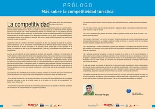 PRÓLOGO
                                                                      Más sobre la competitividad turística


    La competitividad
                                                                                    de cualquier sector tiene dos vertientes:     -Del beneficio privado al beneficio social (sin perjuicio de la legitimidad del primero, aunque evitando abusos/desequi-
                                                                                    una macro y otra micro.                       librios).

    La macro viene dada por el marco regulatorio (fiscal, laboral, financiero, administrativo, judicial, etc.) que las adminis-   -Del corto plazo, al medio-largo plazo (de la especulación y la ganancia rápida, a los proyectos empresariales creado-
    traciones públicas establecen. Esto, de por sí, ya puede situar a las empresas de un determinado territorio (digamos          res de riqueza a lo largo del tiempo).
    España) en una situación más o menos favorable para competir en un mercado cada vez más globalizado (en otros
    posts ya me he referido al lastre pesado que, en general, estos factores de contexto representan en el caso español,          -De lo local a lo planetario (los gestores del turismo –públicos y privados- precisan hoy en día de una visión y com-
    constituyéndose en muchas ocasiones en una desventaja comparativa). Esta es, pues, una responsabilidad básica                 prensión global del mismo).
    de los poderes públicos (de los políticos, en definitiva), que corren el riesgo de dejar de ser parte de la solución para
    convertirse en parte del problema.                                                                                            -De un turismo “high carbon” a un turismo “low carbon” (tomando conciencia del impacto medioambiental que cada
                                                                                                                                  empresa turística ocasiona con su actividad y adoptando medidas correctoras). La economía “verde” es la verdadera
    La dimensión micro es la relativa al denominado management, es decir, a la capacidad de gestión de las organiza-              economía inteligente, porque es la economía del futuro.
    ciones empresariales. Esta es, básicamente, la responsabilidad de los directivos de las empresas turísticas y de los
    centros de formación por los que estos pasan. Si los conceptos, teorías, técnicas que en ellos se aprenden no se              -De la disciplinariedad a la interdisciplinariedad (la gestión de la diversidad y la integración de las disciplinas diversas
    ajustan a la realidad de un siglo XXI ya en su segunda década, y más allá, no será posible alcanzar altos niveles de          que convergen en el fenómeno turístico como vía hacia una más sistémica comprensión del mismo y la innovación a
    competitividad.                                                                                                               través de la hibridación).

    La crisis que está sufriendo el modelo capitalista de occidente está ayudando a replantear los fundamentos de                 -De lo antisocial (puramente tecnológico) a lo social (la tecnología es un medio, no un fin). Las tecnologías por sí
    nuestro sistema económico (las crisis también tienen aspectos positivos). Por ejemplo, fenómenos como el Comercio             solas no son fuente de ventajas competitivas sostenibles, sino la combinación de recursos tecnológicos, humanos y
    Justo también están llegando al turismo, ligados al concepto de sostenibilidad y al paradigma de la responsabilidad           de gestión. El paradigma relacional de la comunicación es esencial en una actividad económica que (apoyada en los
    empresarial (a través de la responsabilidad empresarial –causa- se puede llegar a la sostenibilidad –efecto-). Se trata       desarrollos de las TICs, redes sociales, etc.) encuentra en la componente emocional de su mensaje la piedra angular
    de construir unas nuevas bases económicas a partir de un posicionamiento ético que tenga en cuenta el impacto (en             para la venta del producto.
    este caso del turismo) sobre el calentamiento global, la coexistencia (que puede llegar a sentirse como obscena) de
    pobreza y opulencia en las comunidades receptoras de turismo, la explotación de la mano de obra, la esquilmación de           En todo este contexto, así resumido, la dirección de los recursos humanos vinculados a la oferta turística deviene
    recursos naturales, etc. En suma, que tenga en consideración y minimice todo este tipo de externalidades éticamente           aún más vital si cabe, y generalmente esta área de las empresas ha evolucionado mucho menos que su dotación de
    inaceptables.                                                                                                                 recursos tecnológicos. Éstos son muy importantes, pero sólo si le añadimos talento y tolerancia lograremos la ansiada
                                                                                                                                  competitividad, siguiendo la propuesta de Richard Florida, con sus tres Ts del desarrollo económico.
    La recuperación de la centralidad del ser humano (su felicidad, bienestar) es un desafío clave: poner la economía al
    servicio del individuo, no al revés. En este nuevo management en construcción, hemos de cambiar el foco:                      Los modelos de desarrollo económico han funcionado siempre que una nueva generación ha logrado vivir mejor que
                                                                                                                                  la de sus progenitores. Me preocupa que las nuevas generaciones de ahora vayan a vivir peor que las pretéritas, que
    -De los factores de producción a las personas (del individuo como mera pieza intercambiable dentro de un engranaje            los hijos vivan en peores condiciones que sus padres. Este no es un escenario descabellado, por desgracia.
    productivo, a la puesta en valor de su talento creativo; de un rol pasivo a un rol activo; de una organización “up-
    bottom” a otra “bottom-up”).

    -Del crecimiento al crecimiento sostenible (el crecimiento a cualquier precio no es asumible; la dimensión cuantitativa
    del crecimiento ha de complementarse con su perspectiva cualitativa).


                                                                                                                                                                                                                                Lee aquí el post
                                                                                                                                                        Alfonso Vargas                                                          y los 3 comentarios




                                                                  COLABORAN:                                                                                                                    COLABORAN:




6                                                  about you                                                                                                                      about you                                                                      7
 