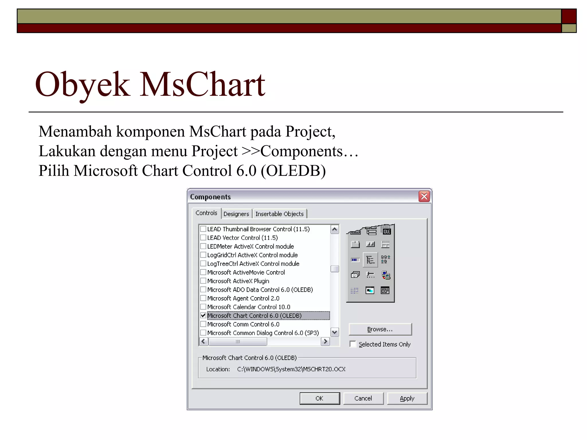 Obyek MsChart
Menambah komponen MsChart pada Project,
Lakukan dengan menu Project >>Components…
Pilih Microsoft Chart Control 6.0 (OLEDB)

 