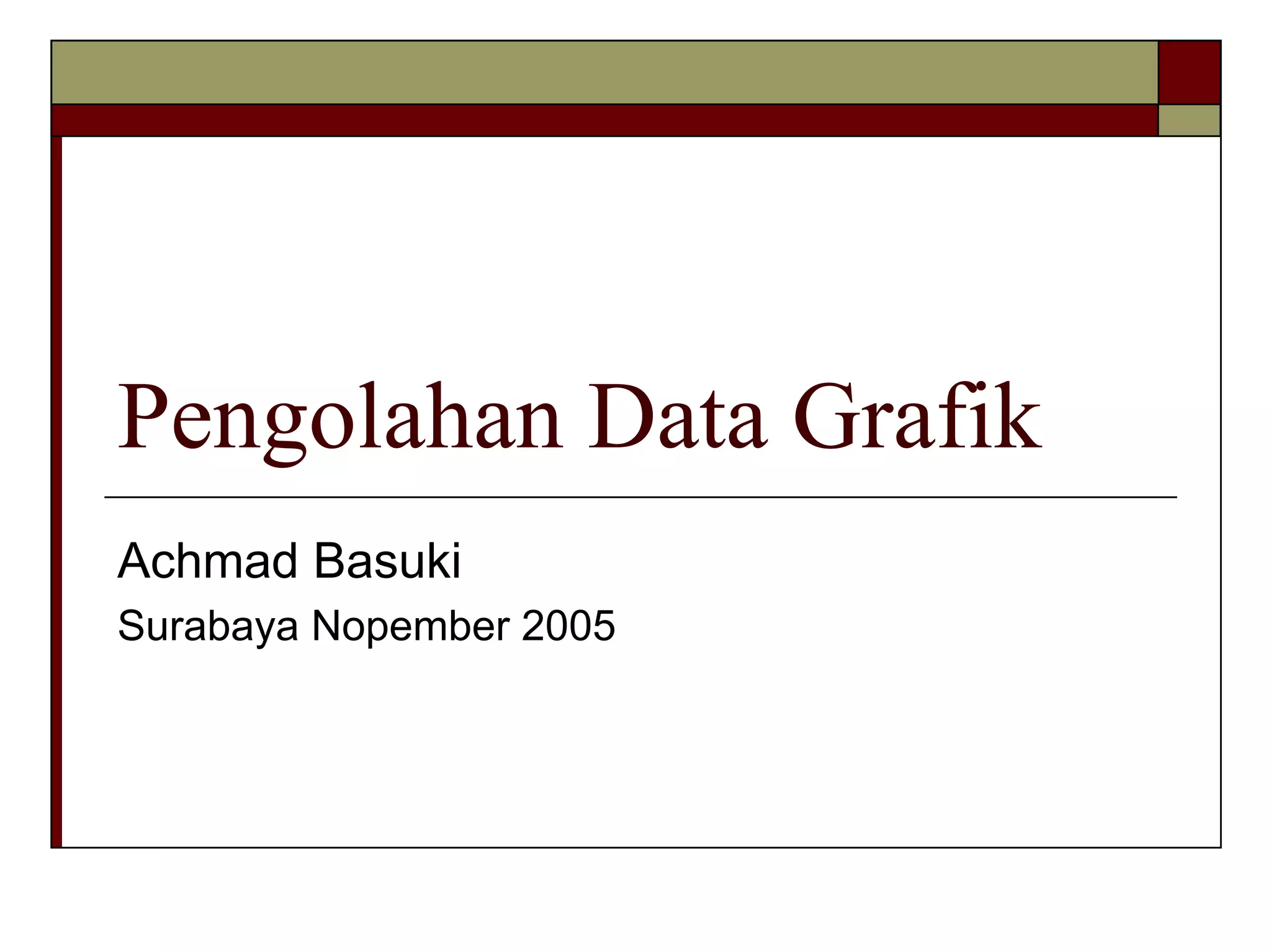Pengolahan Data Grafik
Achmad Basuki
Surabaya Nopember 2005

 