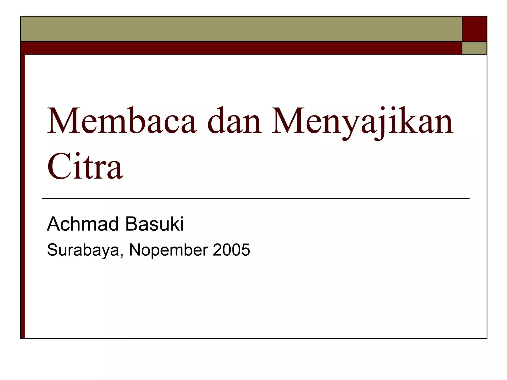 Membaca dan Menyajikan
Citra
Achmad Basuki
Surabaya, Nopember 2005

 