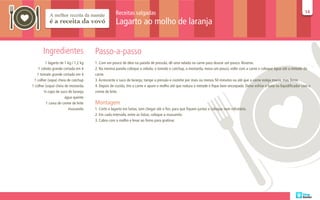 Receitas salgadas                                                                                                           14
                                                                                                                                                                               14

                                                   Lagarto ao molho de laranja


       Ingredientes                   Passo-a-passo
         1 lagarto de 1 kg / 1,2 kg   1. Com um pouco de óleo na panela de pressão, dê uma selada na carne para dourar um pouco. Reserve.
    1 cebola grande cortada em 4      2. Na mesma panela coloque a cebola, o tomate o catchup, a mostarda, mexa um pouco, volte com a carne e coloque água até a metade da
   1 tomate grande cortado em 4       carne.
 1 colher (sopa) cheia de catchup     3. Acrescente o suco de laranja, tampe a pressão e cozinhe por mais ou menos 50 minutos ou até que a carne esteja macia, mas firme.
1 colher (sopa) cheia de mostarda     4. Depois de cozida, tire a carne e apure o molho até que reduza à metade e fique bem encorpado. Deixe esfriar e bata no liquidificador com o
        ¾ copo de suco de laranja     creme de leite.
                       água quente
          1 caixa de creme de leite   Montagem
                         mussarela    1. Corte o lagarto em fatias, sem chegar até o fim, para que fiquem juntas e coloque num refratário.
                                      2. Em cada intervalo, entre as fatias, coloque a mussarela.
                                      3. Cubra com o molho e levar ao forno para gratinar.
 