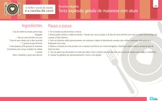 Receitas salgadas                                                                                                        28
                                                                                                                                                                                       28

                                                              Torta explosão gelada de maionese com atum


                   Ingredientes                  Passo-a-passo
       1 lata de molho de tomate pronto (tipo    1. Tire as bordas do pão de forma e reserve.
                                     refogado)   2. Numa panela, misture o molho de tomate, 1 tomate sem casca e picado, ¾ da lata de creme de leite (com soro) e o atum e leve ao fogo até
             1 lata de creme de leite com soro   começar a ferver. Reserve.
  1 lata de atum ralado com o óleo escorrido     3. Unte um refratário médio generosamente com maionese e depois vá distribuindo camadas: pão, molho e azeitonas, alternando-as e
                  1 ½ pacote de pão de forma     finalizando com o pão.
  1 vidro pequeno (250 gramas) de maionese       4. Misture o restante do creme de leite com a maionese até formar um creme homogêneo e distribua-o sobre a última camada do pão de
20 azeitonas sem caroço, cortadas em rodelas     forma da torta.
                                      1 tomate   5. Com um garfo, faça decorações no creme que cobre a torta e enfeite com uma flor feita com a casca do tomate, com a salsa e a cebolinha.
       Salsa e cebolinha a gosto para decorar    6. Coloque na geladeira por aproximadamente 2 horas e sirva gelada
 
