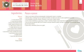 Receitas doces                                                                                                            36
                                                                                                                                                                                             36

                                                                   Bolo da Vida


                      Ingredientes                    Passo-a-passo
                                        Massa         1. Bata os ovos inteiros até ficarem esbranquiçados. Vá adicionando o açúcar e a manteiga.
                                             6 ovos   2. Quando colocar a manteiga, ficará com aparência de talhado, mas depois que colocar os outros ingredientes, fica normal.
                        1 ½ xícara (chá) de açúcar    3. Tire da batedeira, acrescente a farinha, o fermento, o cravo em pó, a canela e misture.
                     1 ½ xícara (chá) de manteiga     4. Junte as frutas cristalizadas, as uvas passas, as cerejas e o damasco. Despeje a massa numa forma redonda com 30 cm de diâmetro.
                3 xícaras (chá) de farinha de trigo   5. Asse em forno pré-aquecido (180ºC) por 35 minutos ou até que, enfiando um palito, saia limpo. Se necessário, cubra com papel alumínio
               1 colher (sopa) de fermento em pó      para não dourar demais.
                1 ½ colher (chá) de canela em pó      6. Deixe esfriar e desenforme. Decore com o glacê.
                 1 ½ colher (chá) de cravo em pó
             1 xícara (chá) de frutas cristalizadas
            1 xícara (chá) de uvas passas escuras
1 xícara (chá) de cerejas vermelhas bem picadas
                1 xícara (chá) de damasco picado
                                2 unidades de Kiwi
                    1 xícara (chá) caldo de laranja

                                          Glacê
                                 Pó para chantily
 