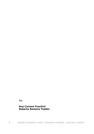 Por

     Ana Carmen Foschini
     Roberto Romano Taddei




2   coleção conquiste a rede – jornalismo cidadão – você faz a notícia
 