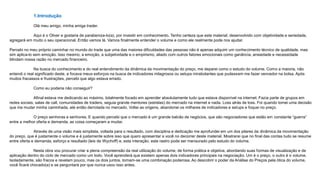 1.Introdução
Olá meu amigo, minha amiga trader.
Aqui é o Oliver e gostaria de parabeniza-lo(a), por investir em conhecimento. Tenho certeza que este material, desenvolvido com objetividade e seriedade,
agregará em muito o seu operacional. Então vamos lá. Vamos finalmente entender o volume e como ele realmente pode nos ajudar.
Percebi no meu próprio caminhar no mundo do trade que uma das maiores dificuldades das pessoas não é apenas adquirir um conhecimento técnico de qualidade, mas
sim aplica-lo sem emoção. Isso mesmo, a emoção, a subjetividade e o empirismo, aliado com outros fatores emocionais como ganância, ansiedade e necessidade
blindam nossa razão no mercado financeiro.
Na busca do conhecimento e do real entendimento da dinâmica da movimentação do preço, me deparei como o estudo do volume. Como a maioria, não
entendi o real significado deste, e focava meus esforços na busca de indicadores milagrosos ou setups mirabolantes que pudessem me fazer vencedor na bolsa. Após
muitos fracassos e frustrações, percebi que algo estava errado.
Como eu poderia não conseguir?
Afinal estava me dedicando ao máximo, totalmente focado em aprender absolutamente tudo que estava disponível na internet. Fazia parte de grupos em
redes sociais, salas de call, comunidades de traders, seguia grande mentores (estrelas) do mercado na internet e nada. Loss atrás de loss. Foi quando tomei uma decisão
que iria mudar minha caminhada, até então derrotada no mercado. Voltei as origens, abandonei os milhares de indicadores e setups e foquei no preço.
O preço senhoras e senhores. E quando percebi que o mercado é um grande balcão de negócios, que são negociadores que estão em constante “guerra”
entre a melhor oferta e demanda, as coisa começaram a mudar.
Através de uma visão mais simplista, voltada para o resultado, com disciplina e dedicação me aprofundei em um dos pilares da dinâmica da movimentação
do preço, que é justamente o volume e é justamente sobre isso que quero apresentar a você no decorrer deste material. Mostrarei que no final das contas tudo se resume
entre oferta e demanda, esforço e resultado (leis de Wychoff) e, esta interação, este rastro pode ser mensurado pelo estudo do volume.
Nesta obra vou procurar criar a plena compreensão da real utilização do volume, de forma prática e objetiva, abordando suas formas de visualização e de
aplicação dentro do ciclo de mercado como um todo. Você aprenderá que existem apenas dois indicadores principais na negociação. Um é o preço, o outro é o volume.
Isoladamente, são fracos e revelam pouco, mas os dois juntos, tornam-se uma combinação poderosa. Ao descobrir o poder da Análise do Preços pela ótica do volume,
você ficará chocado(a) e se perguntará por que nunca usou isso antes.
 