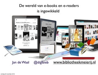 De wereld van e-books en e-readers
is ingewikkeld

Jan de Waal

zondag 24 november 2013

@digibieb

www.bibliotheekmeierij.nl

 