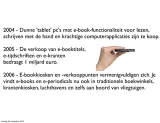2004 - Dunne 'tablet' pc's met e-book-functionaliteit voor lezen,
schrijven met de hand en krachtige computerapplicaties z...