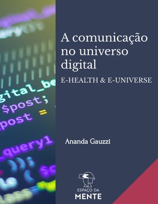 E-HEALTH & E-UNIVERSE
A comunicação
no universo
digital
Ananda Gauzzi
 