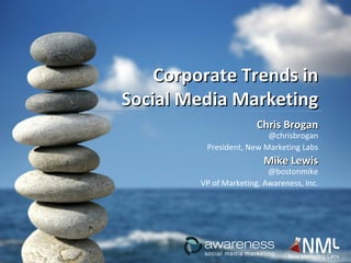 Corporate Trends in Social Media Marketing Chris Brogan @chrisbrogan President, New Marketing Labs Mike Lewis @bostonmike VP of Marketing, Awareness, Inc. 
