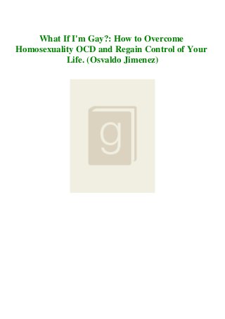 What If I'm Gay?: How to Overcome
Homosexuality OCD and Regain Control of Your
Life. (Osvaldo Jimenez)
 