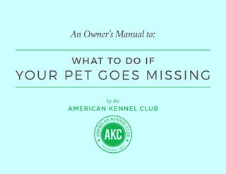 An Owner’s Manual to:
by the
AMERICAN KENNEL CLUB
WHAT TO DO IF
YOUR PET GOES MISSING
 