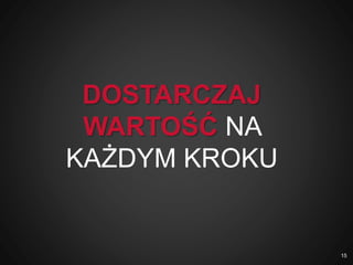 DOSTARCZAJ
WARTOŚĆ NA
KAŻDYM KROKU
15
 