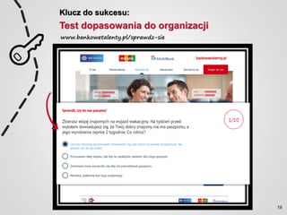 Klucz do sukcesu:
Test dopasowania do organizacji
www.bankowetalenty.pl/sprawdz-sie
19
 