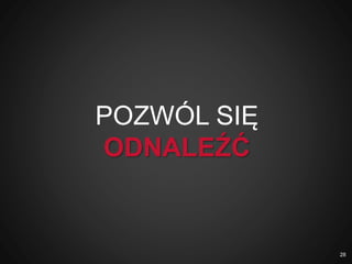POZWÓL SIĘ
ODNALEŹĆ
28
 