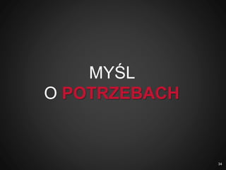 MYŚL
O POTRZEBACH
34
 