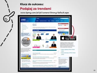 Klucz do sukcesu:
Podążaj za trendami
www.kpmg.com/pl/pl/careers/Strony/default.aspx
53
 