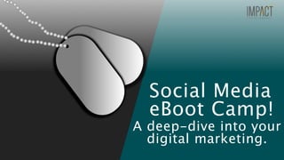 Social Media
eBoot Camp!
A deep-dive into your
digital marketing.
 