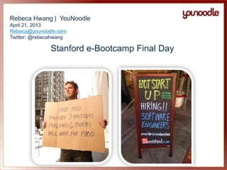 Rebeca Hwang | YouNoodle
April 21, 2013
Rebeca@younoodle.com
Twitter: @rebecahwang
Stanford e-Bootcamp Final Day
 