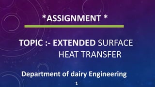 TOPIC :- EXTENDED SURFACE
HEAT TRANSFER
1
*ASSIGNMENT *
Department of dairy Engineering
 
