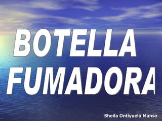 Sheila Ontiyuelo Manso BOTELLA FUMADORA 