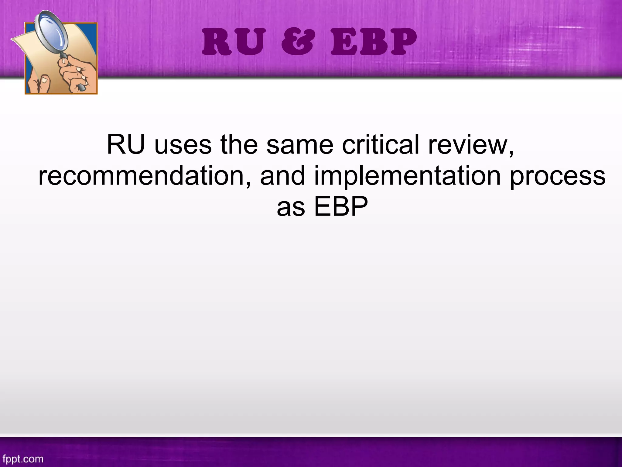 RU uses the same critical review,
recommendation, and implementation process
as EBP
RU & EBP
 