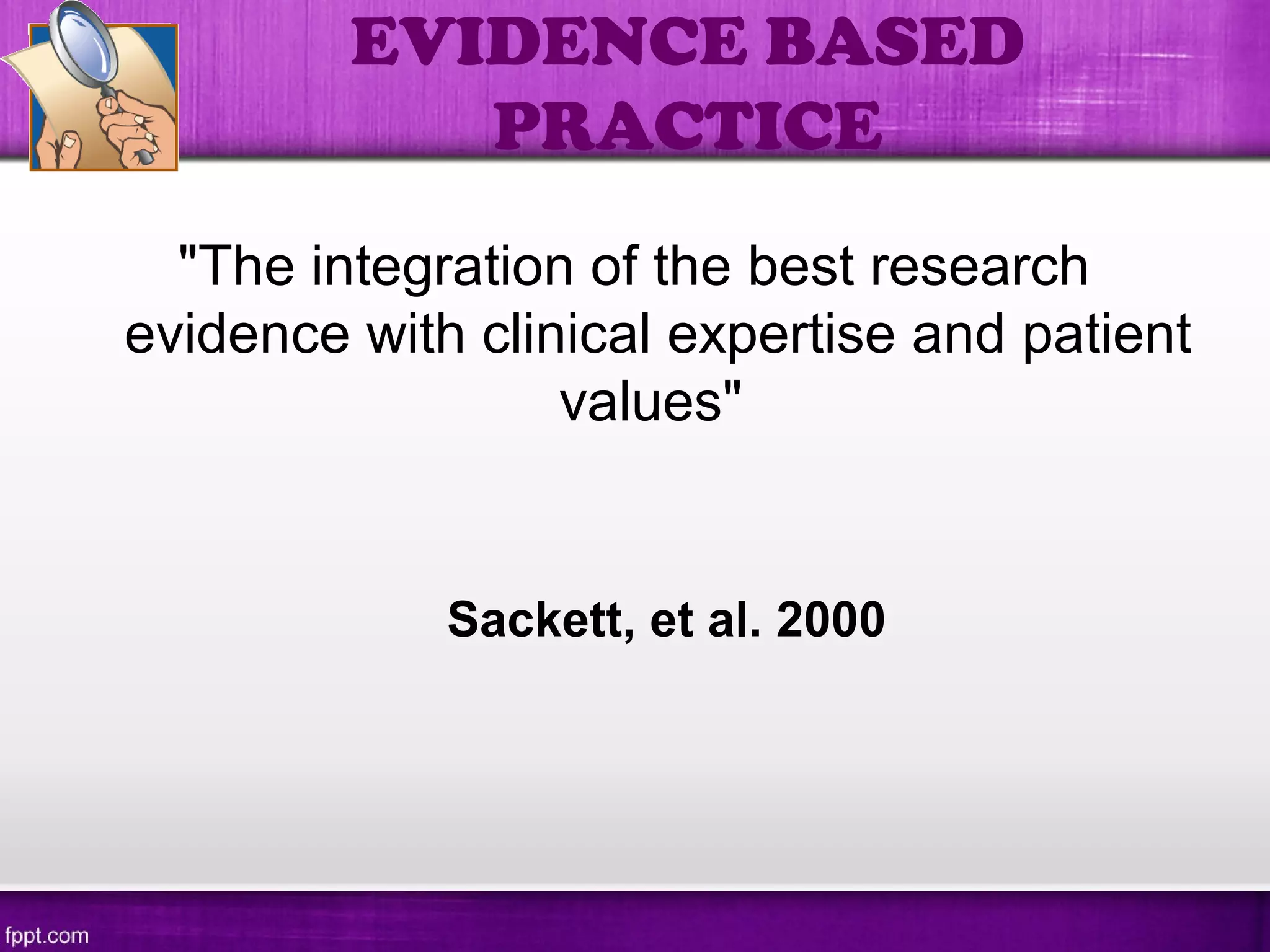 "The integration of the best research
evidence with clinical expertise and patient
values"
Sackett, et al. 2000
EVIDENCE BASED
PRACTICE
 