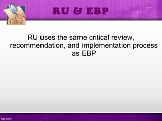RU uses the same critical review,
recommendation, and implementation process
as EBP
RU & EBP
 