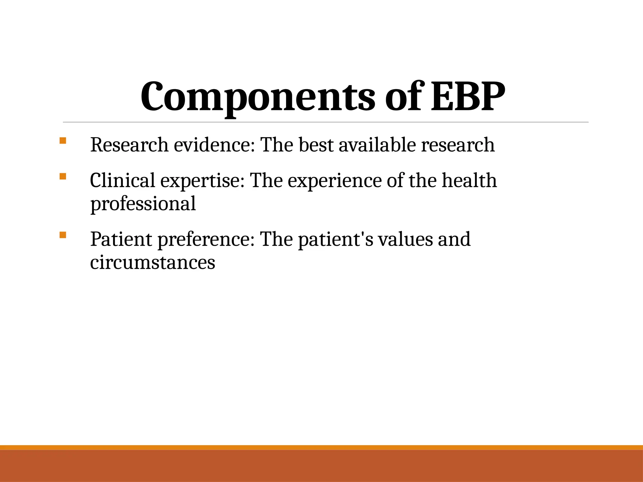Components of EBP
 Research evidence: The best available research
 Clinical expertise: The experience of the health
professional
 Patient preference: The patient's values and
circumstances
 