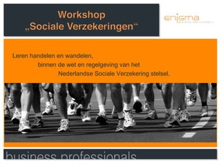 Leren handelen en wandelen,
        binnen de wet en regelgeving van het
               Nederlandse Sociale Verzekering stelsel.
 