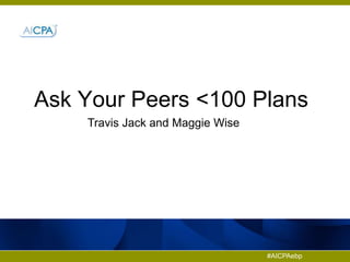 #AICPAebp
Ask Your Peers <100 Plans
Travis Jack and Maggie Wise
 