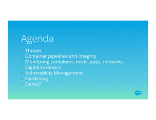 Agenda
• Threats
• Container pipelines and integrity
• Monitoring containers, hosts, apps, networks
• Digital Forensics
• Vulnerability Management
• Hardening
• Demo?
 