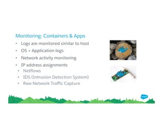 Monitoring: Containers & Apps
• Logs are monitored similar to host
• OS + Application logs
• Network activity monitoring
• IP address assignments
• Netﬂows
• IDS (Intrusion Detection System)
• Raw Network Traﬃc Capture
 