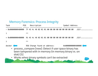 Memory Forensics: Process Integrity
• process_compare [new]: Detect if user space binary has
been tampered with in memory (in memory binary vs. on
disk) [5]
• Works when binary symbols can’t be extracted
 