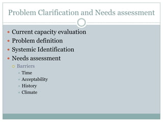 Problem Clarification and Needs assessmentCurrent capacity evaluationProblem definitionSystemic IdentificationNeeds assessmentBarriersTimeAcceptabilityHistoryClimate