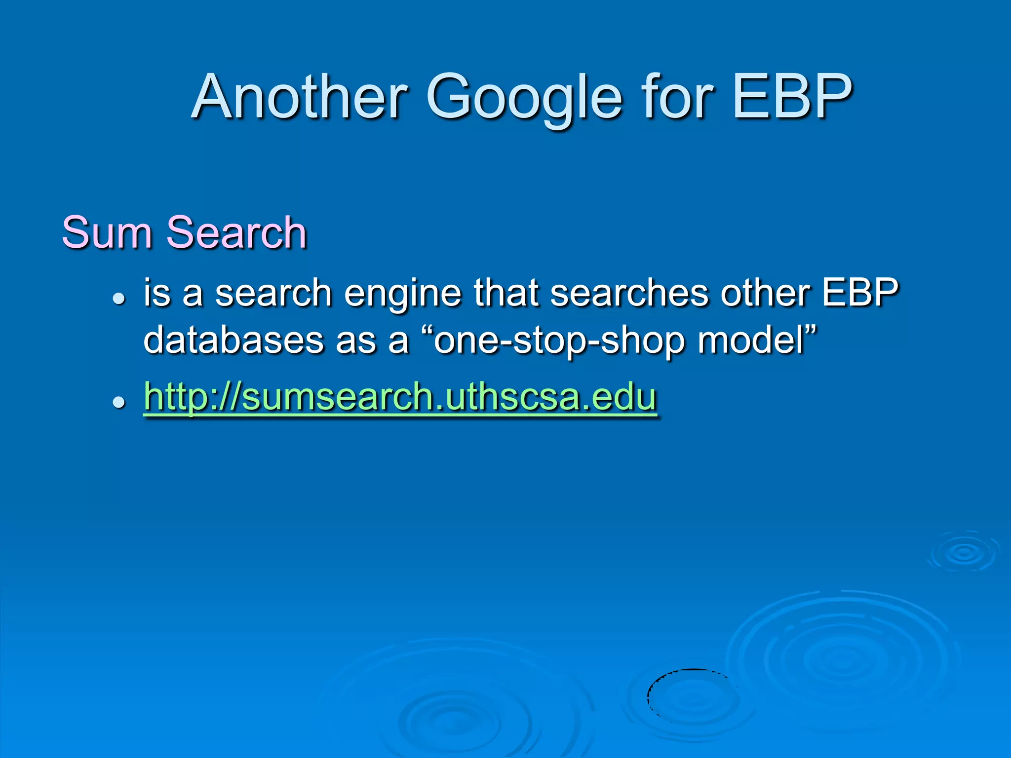 Another Google for EBP
Sum Search
 is a search engine that searches other EBP
databases as a “one-stop-shop model”
 http://sumsearch.uthscsa.edu
 