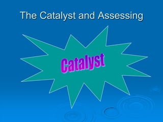 The Catalyst and Assessing
 