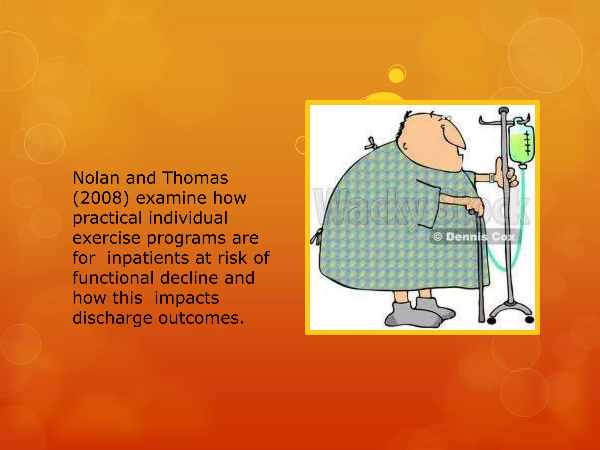 Nolan and Thomas
(2008) examine how
practical individual
exercise programs are
for inpatients at risk of
functional decline and
how this impacts
discharge outcomes.

 