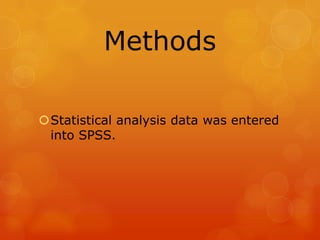 Methods
Statistical analysis data was entered
into SPSS.

 