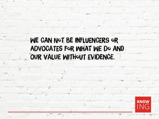 1
We cAn Not be inFluEncErs or
aDvoCatEs For whAt We Do And
oUr ValUe WitHouT EviDenCe.
 