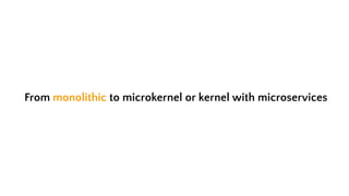 From monolithic to microkernel or kernel with microservices
 