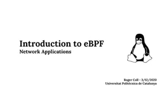 Introduction to eBPF
Network Applications
Roger Coll - 3/12/2020
Universitat Politècnica de Catalunya
 