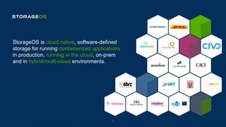 StorageOS is cloud native, software-defined
storage for running containerized applications
in production, running in the cloud, on-prem
and in hybrid/multi-cloud environments.
3
 