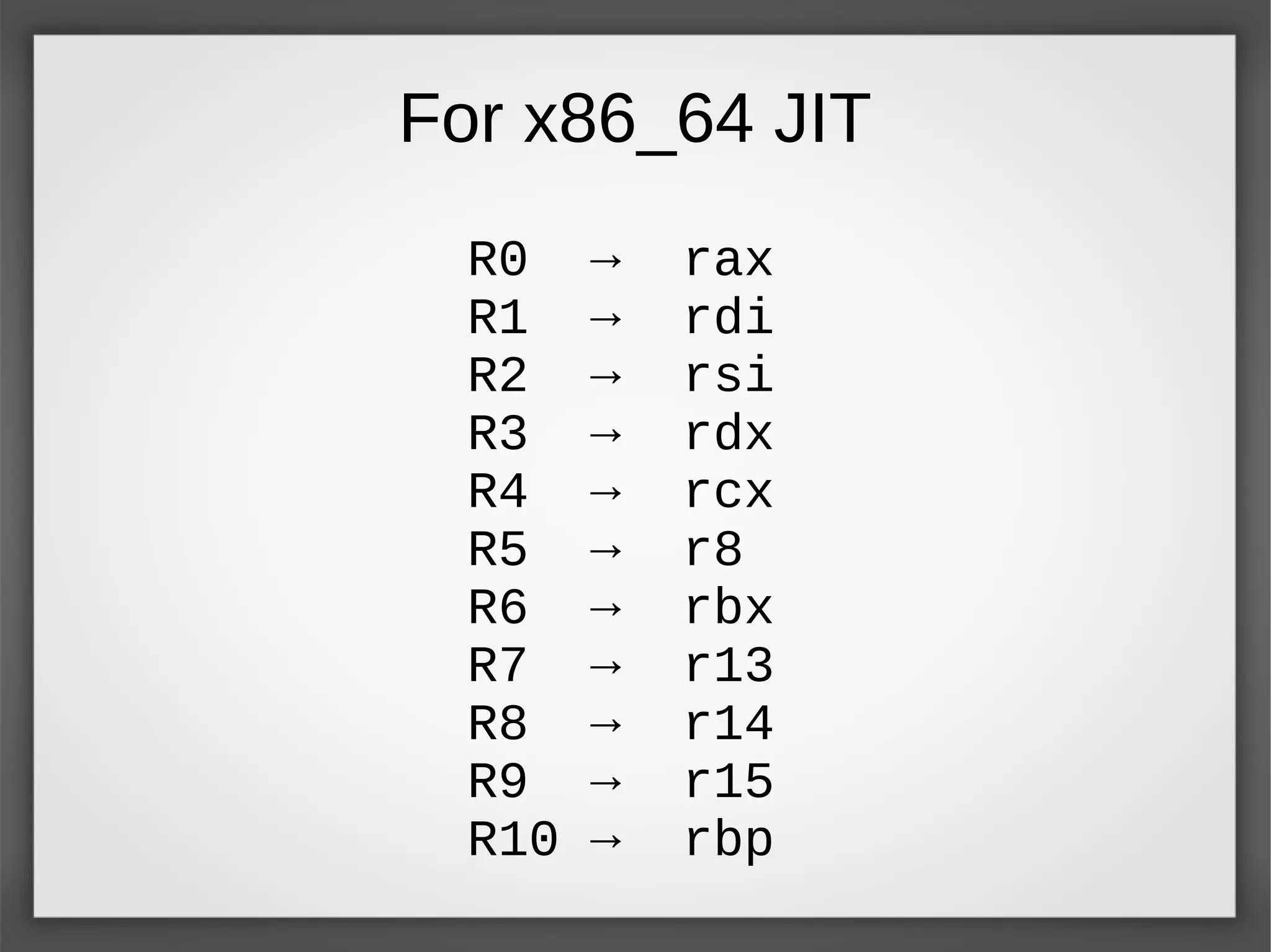 For x86_64 JIT
R0 → rax
R1 → rdi
R2 → rsi
R3 → rdx
R4 → rcx
R5 → r8
R6 → rbx
R7 → r13
R8 → r14
R9 → r15
R10 → rbp
 
